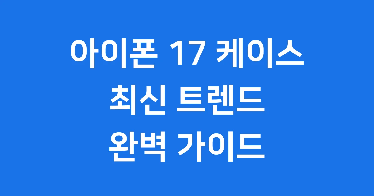 아이폰 17 케이스: 2025년 트렌드부터 출시일까지 완벽 분석!