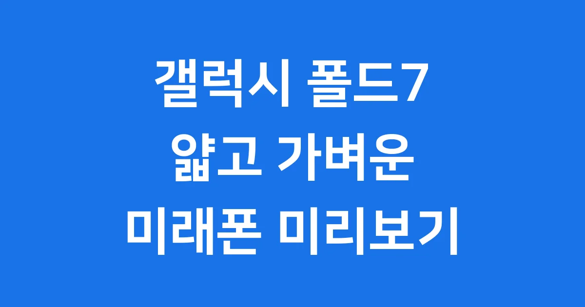 갤럭시 폴드7 출시일 가격 스펙 분석