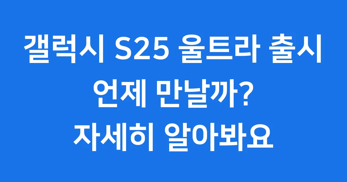 갤럭시 S25 울트라 출시일, 스펙, 가격