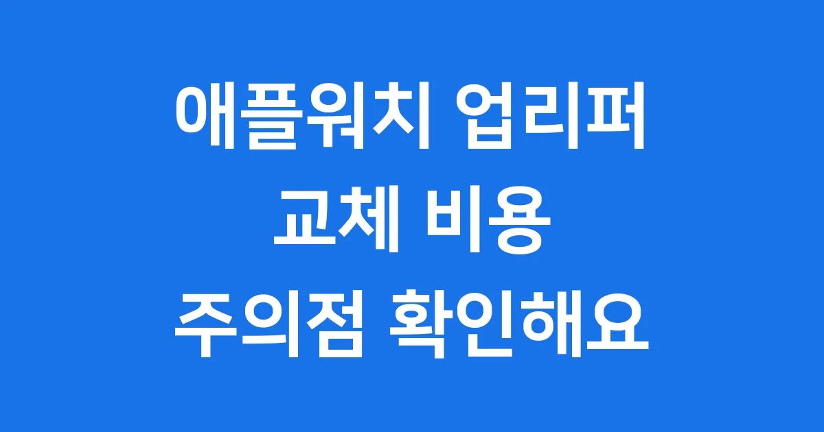 애플워치 업리퍼 교체 비용 주의점 확인해요