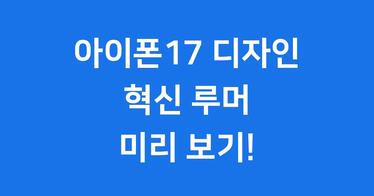 아이폰17 디자인 혁신 루머 미리보기