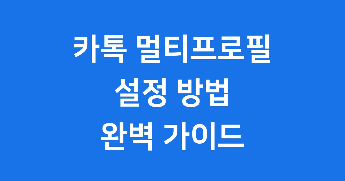 카톡 멀티프로필 설정 2025년 최신 활용법과 주의사항