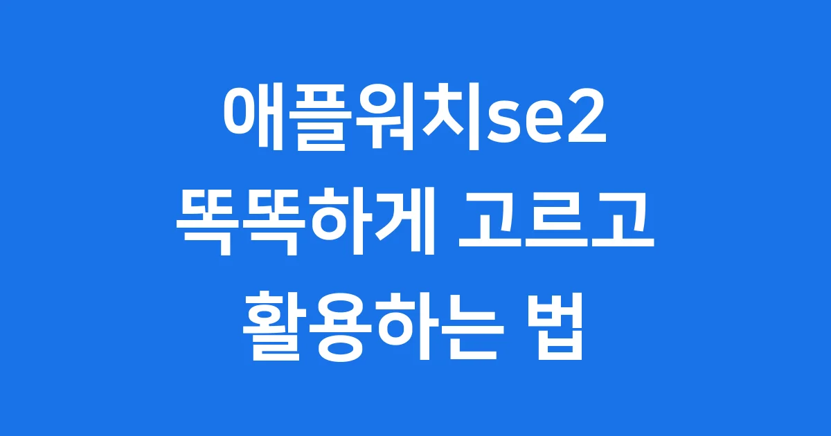 애플워치se2: 똑똑하게 고르고 활용하는 법