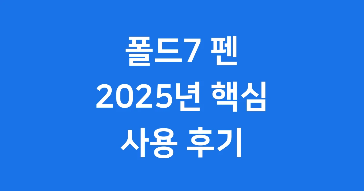 폴드7 펜 2025년 핵심 분석 사용 후기