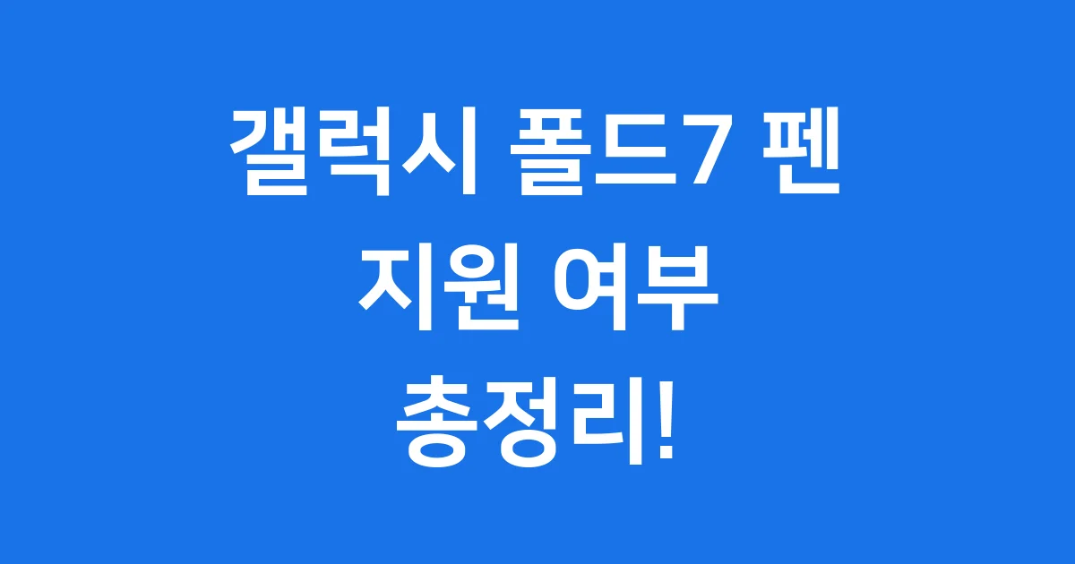 갤럭시 폴드7 펜 지원 여부, 출시일 가격 총정리