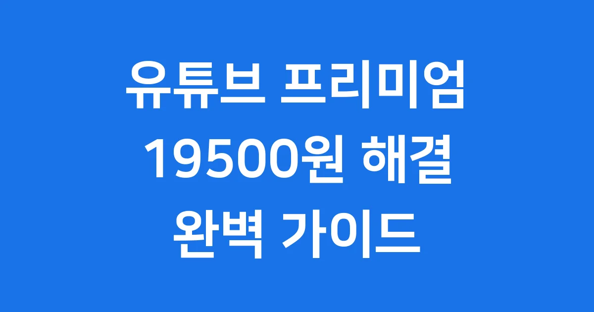 유튜브 프리미엄 19500원 요금제 완벽 가이드