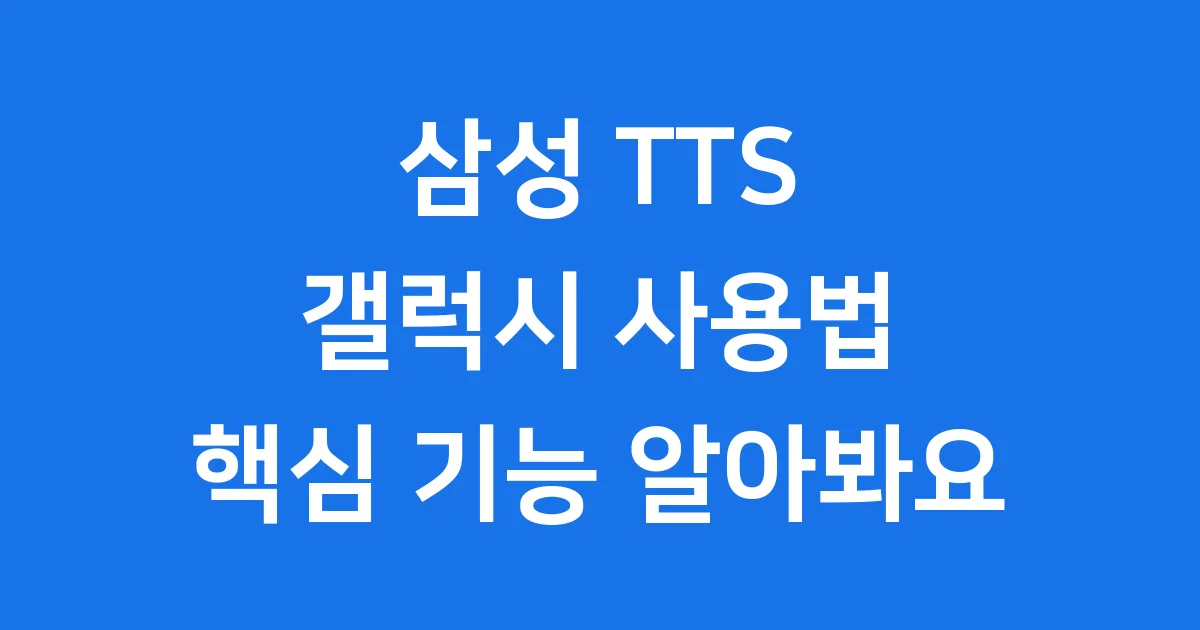 삼성 TTS 갤럭시 사용법 핵심 기능 알아봐요