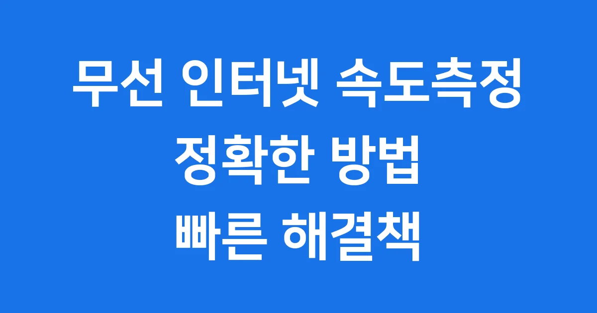 무선 인터넷 속도측정 정확한 방법 빠른 해결책 2025년