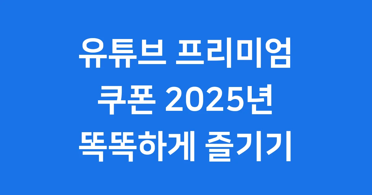 유튜브 프리미엄 쿠폰 2025년 최신 정보 발급 사용법
