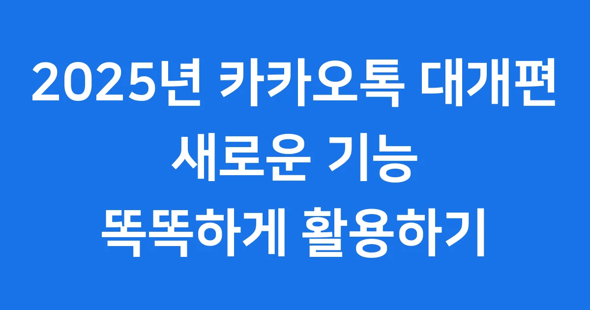 2025년 카카오톡 대개편: 새로운 기능 똑똑하게 활용하기