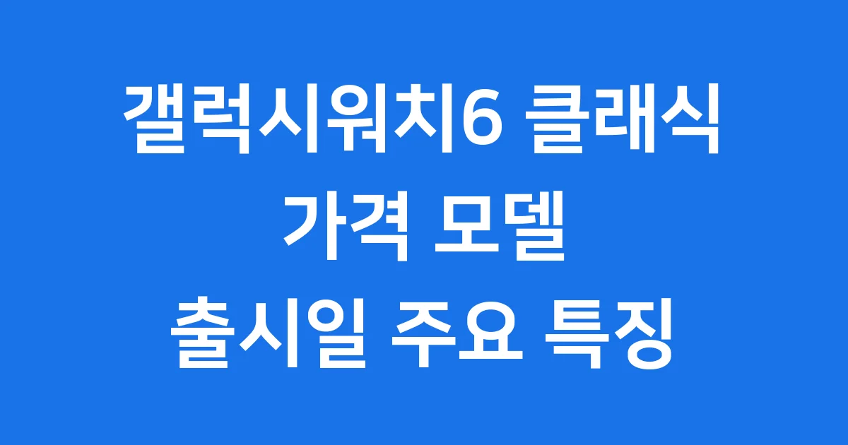 갤럭시워치6 클래식 가격 모델 출시일 주요 특징