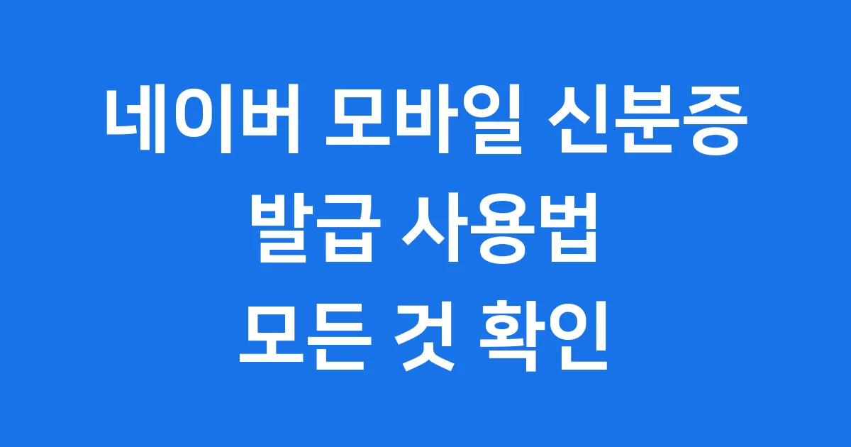 네이버 모바일 신분증 발급 사용법 2025년 최신 정보
