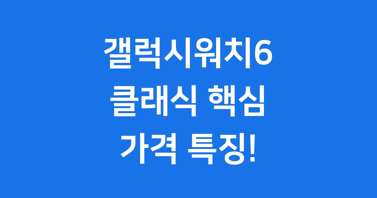갤럭시워치6 클래식 가격 및 주요 특징 상세 분석