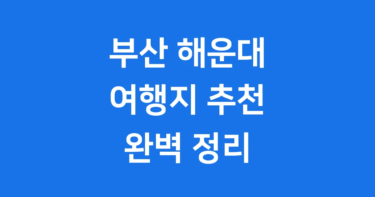 부산 해운대 여행지 추천: 가볼만한곳 완벽 정리!