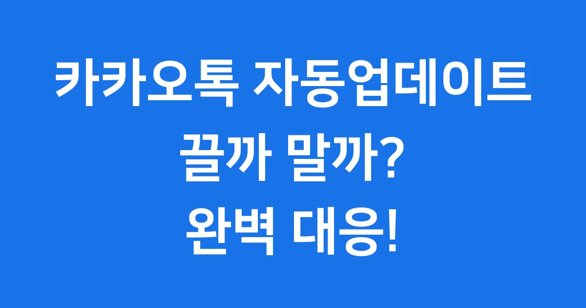 카카오톡 자동업데이트 끌까 말까? 2025년 대개편 완벽 대응!