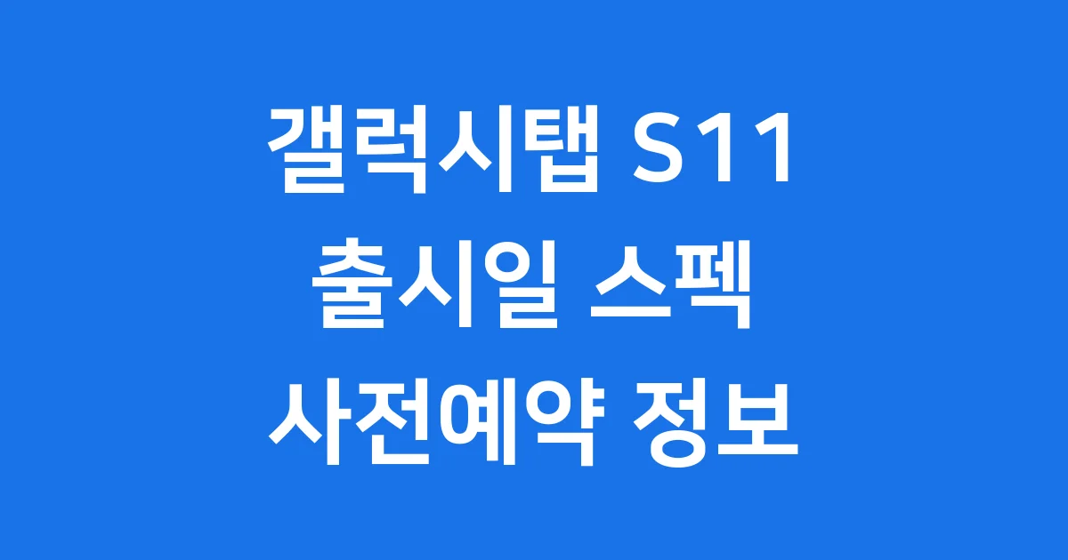 갤럭시탭 S11 출시일: 스펙과 가격, 사전예약 정보