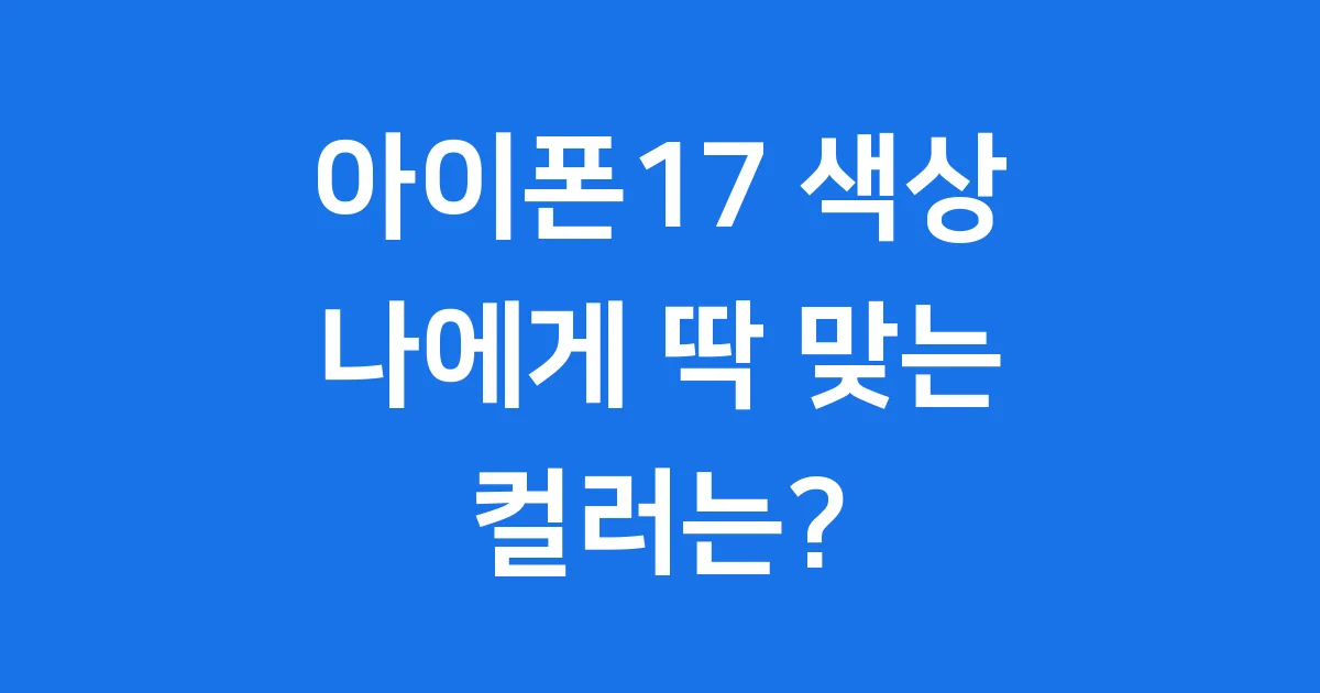 아이폰17 색상: 나에게 딱 맞는 컬러는? 🌈